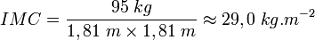 IMC = \frac{95 \; kg}{1,81 \; m \times 1,81 \; m} \approx 29,0 \; kg.mˆ{-2}